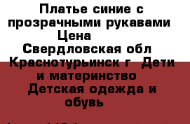 Платье синие с прозрачными рукавами › Цена ­ 500 - Свердловская обл., Краснотурьинск г. Дети и материнство » Детская одежда и обувь   